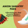 Anion Sanitary Pads: A Revolutionary Step Towards Women’s Hygiene & Wellness