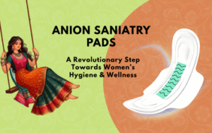 Anion Sanitary Pads: A Revolutionary Step Towards Women’s Hygiene & Wellness