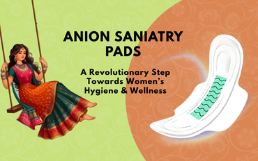 Anion Sanitary Pads: A Revolutionary Step Towards Women’s Hygiene & Wellness